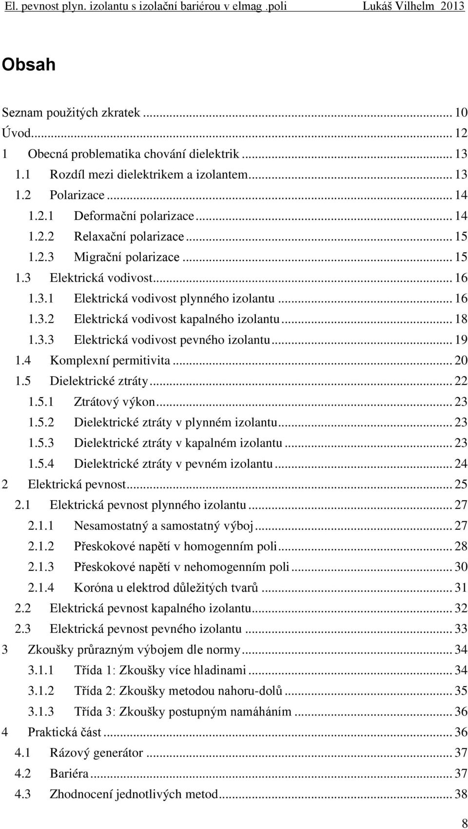 .. 19 1.4 Komplexní permitivita... 20 1.5 Dielektrické ztráty... 22 1.5.1 Ztrátový výkon... 23 1.5.2 Dielektrické ztráty v plynném izolantu... 23 1.5.3 Dielektrické ztráty v kapalném izolantu... 23 1.5.4 Dielektrické ztráty v pevném izolantu.