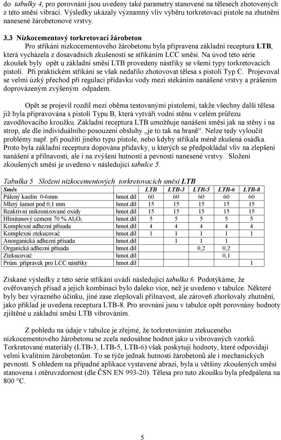 3 Nízkocementový torkretovací žárobeton Pro stříkání nízkocementového žárobetonu byla připravena základní receptura LTB, která vycházela z dosavadních zkušeností se stříkáním LCC směsí.