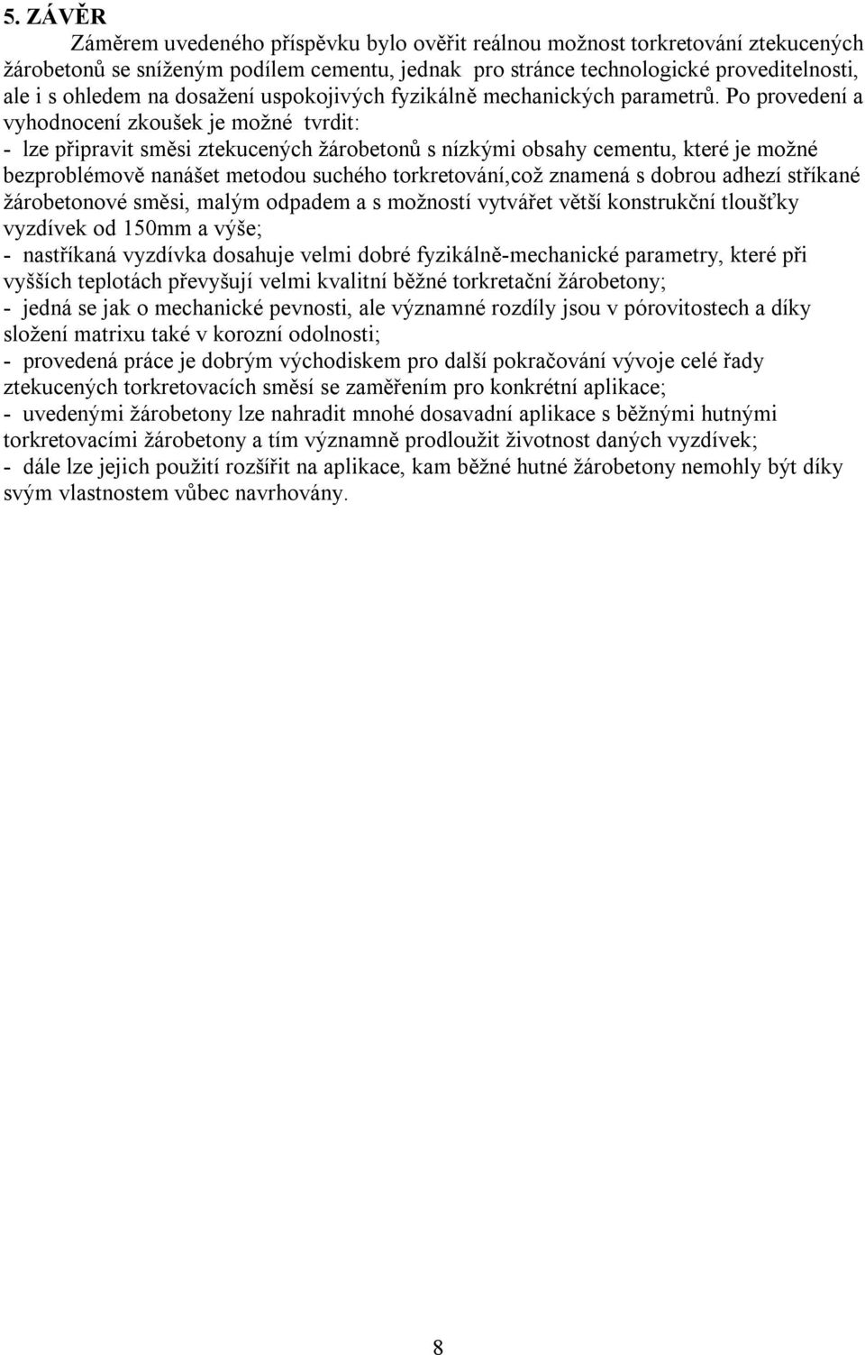 Po provedení a vyhodnocení zkoušek je možné tvrdit: - lze připravit směsi ztekucených žárobetonů s nízkými obsahy cementu, které je možné bezproblémově nanášet metodou suchého torkretování,což