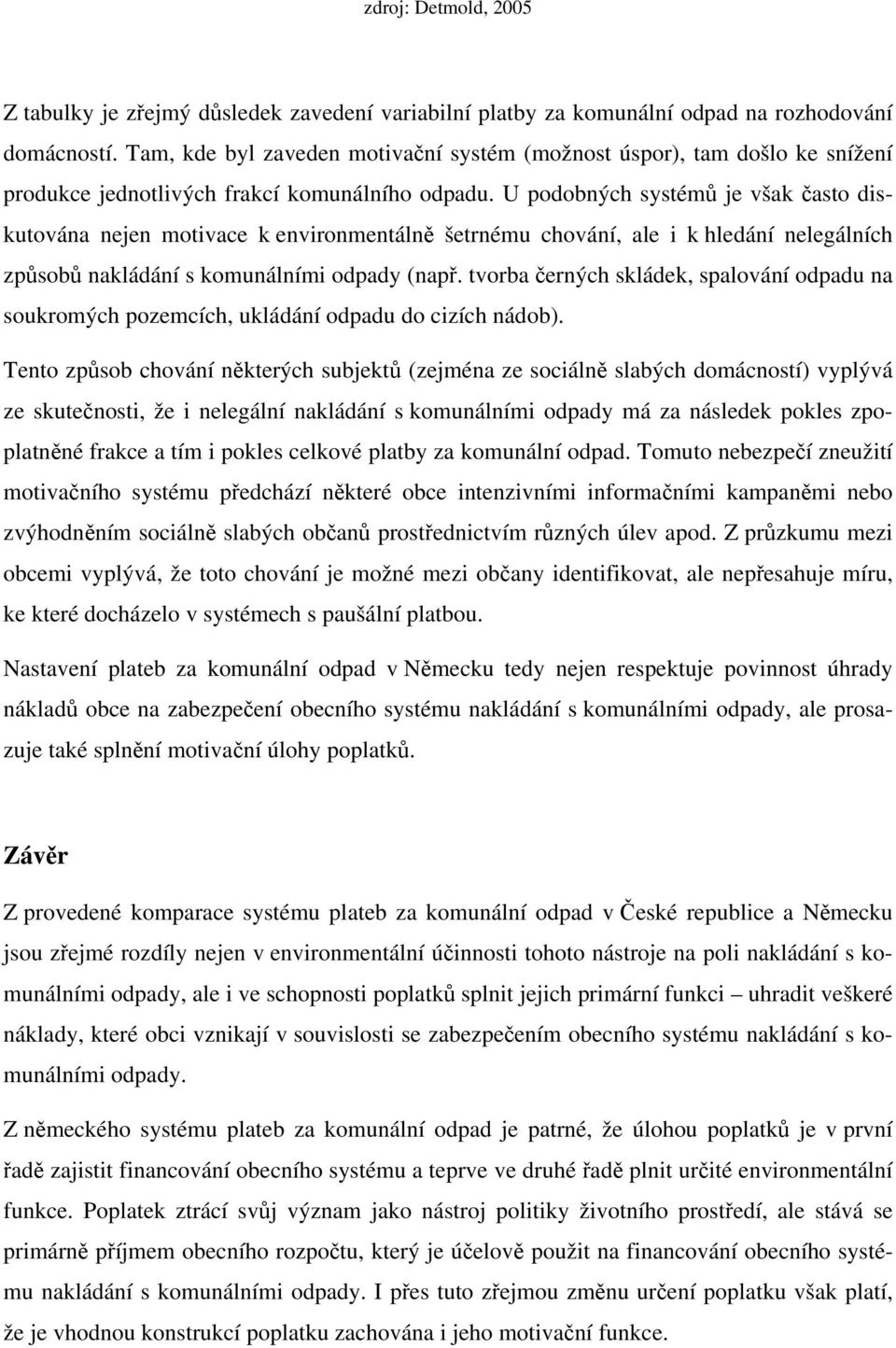 U podobných systémů je však často diskutována nejen motivace k environmentálně šetrnému chování, ale i k hledání nelegálních způsobů nakládání s komunálními odpady (např.