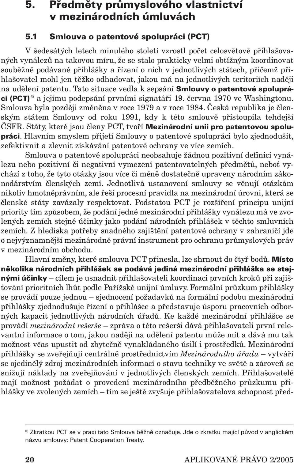 souběžně podávané přihlášky a řízení o nich v jednotlivých státech, přičemž přihlašovatel mohl jen těžko odhadovat, jakou má na jednotlivých teritoriích naději na udělení patentu.