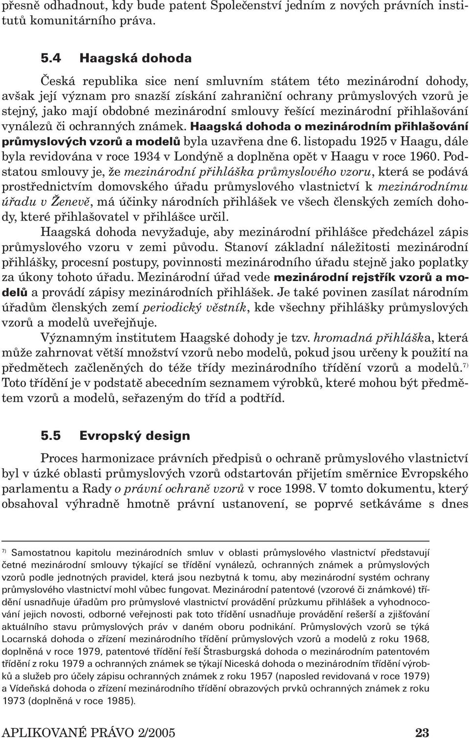 smlouvy řešící mezinárodní přihlašování vynálezů či ochranných známek. Haagská dohoda o mezinárodním přihlašování průmyslových vzorů a modelů byla uzavřena dne 6.