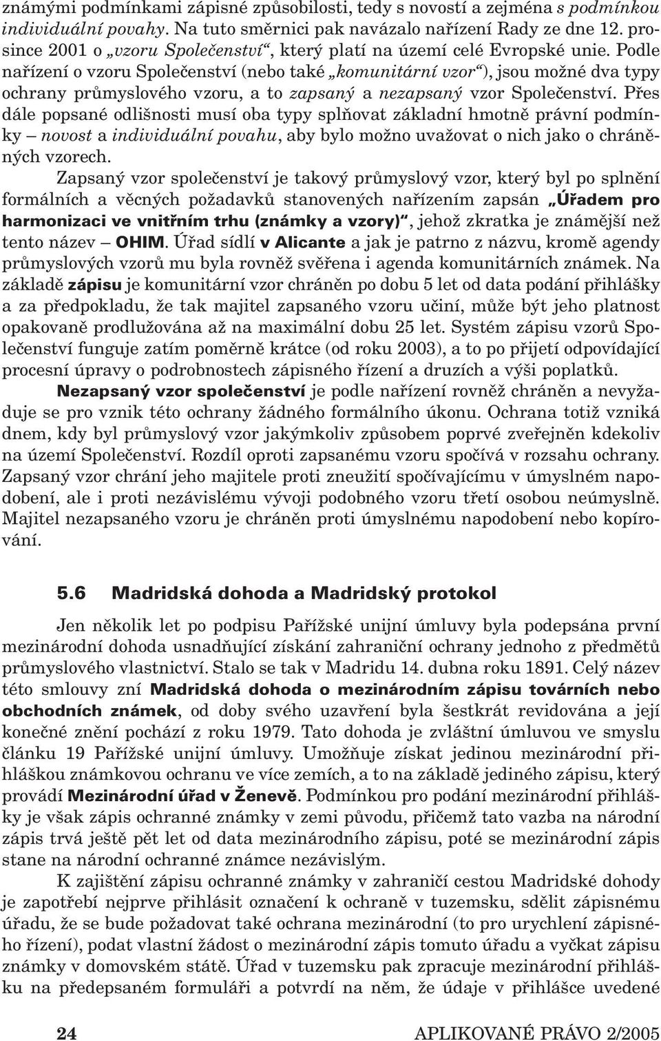 Podle nařízení o vzoru Společenství (nebo také komunitární vzor ), jsou možné dva typy ochrany průmyslového vzoru, a to zapsaný a nezapsaný vzor Společenství.