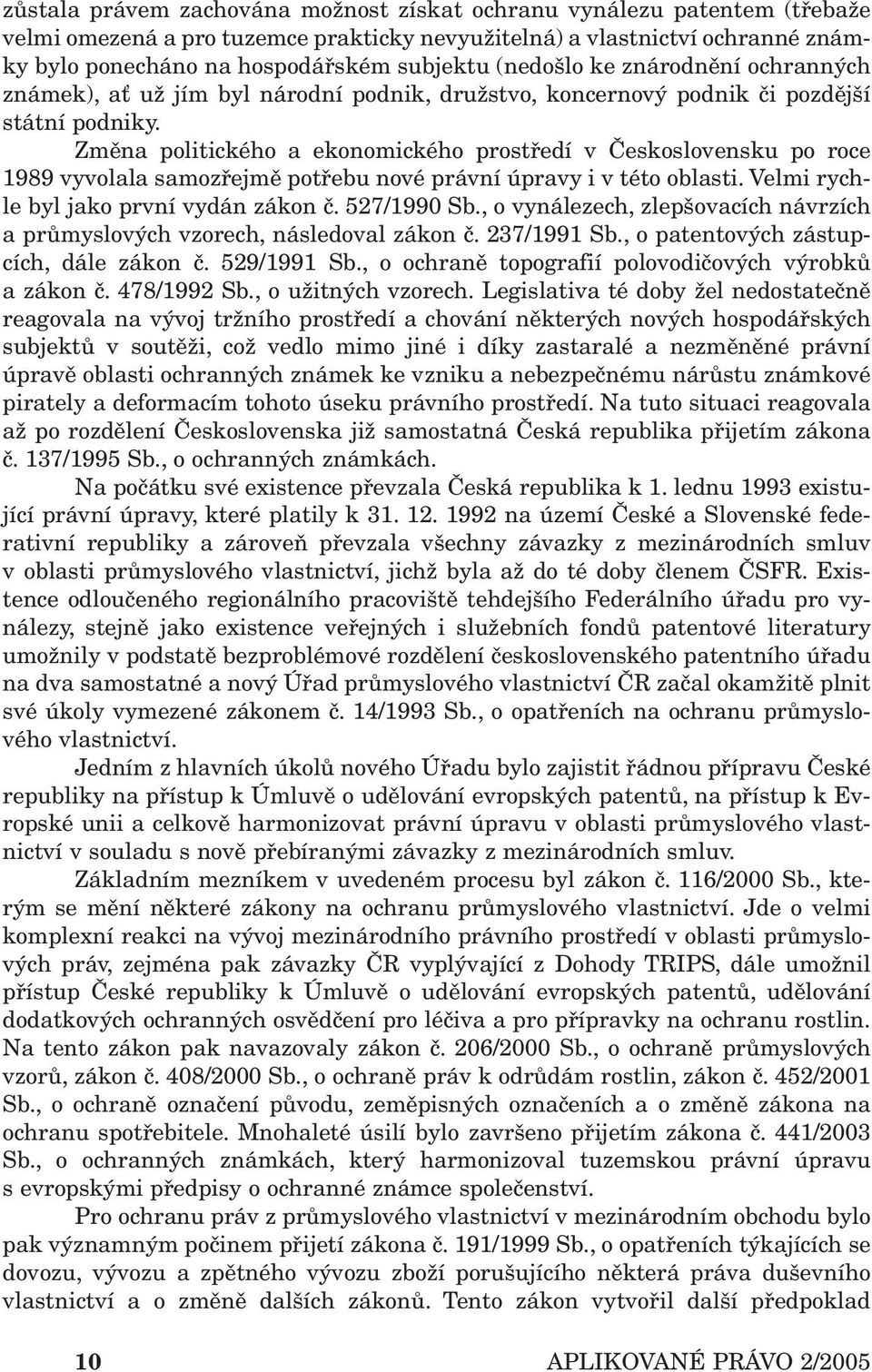 Změna politického a ekonomického prostředí v Československu po roce 1989 vyvolala samozřejmě potřebu nové právní úpravy i v této oblasti. Velmi rychle byl jako první vydán zákon č. 527/1990 Sb.