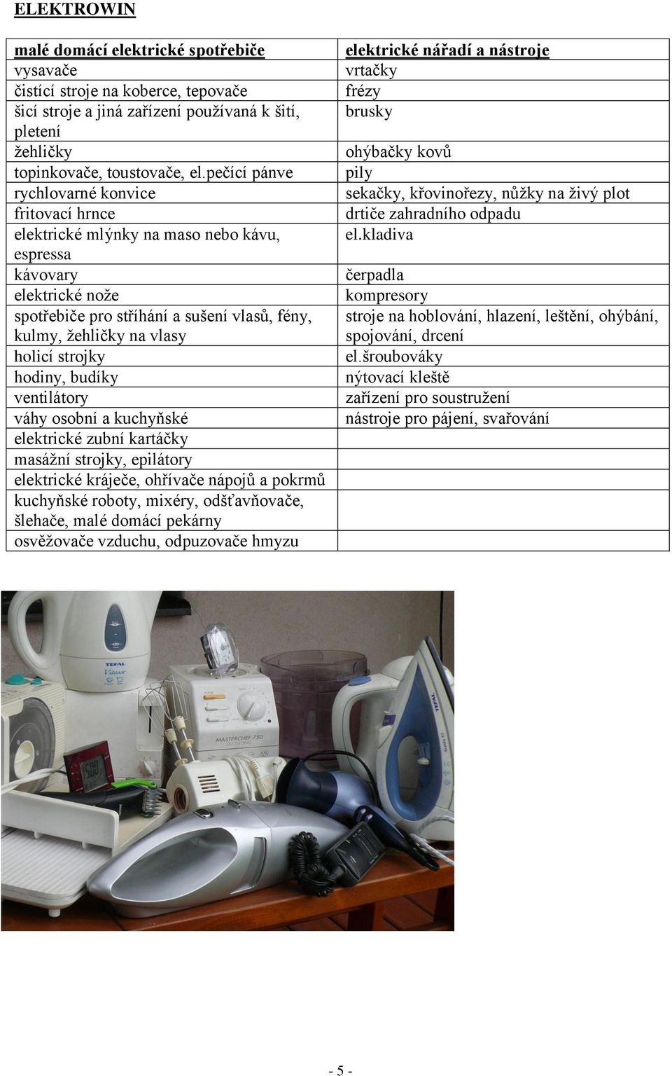 strojky hodiny, budíky ventilátory váhy osobní a kuchyňské elektrické zubní kartáčky masážní strojky, epilátory elektrické kráječe, ohřívače nápojů a pokrmů kuchyňské roboty, mixéry, odšťavňovače,