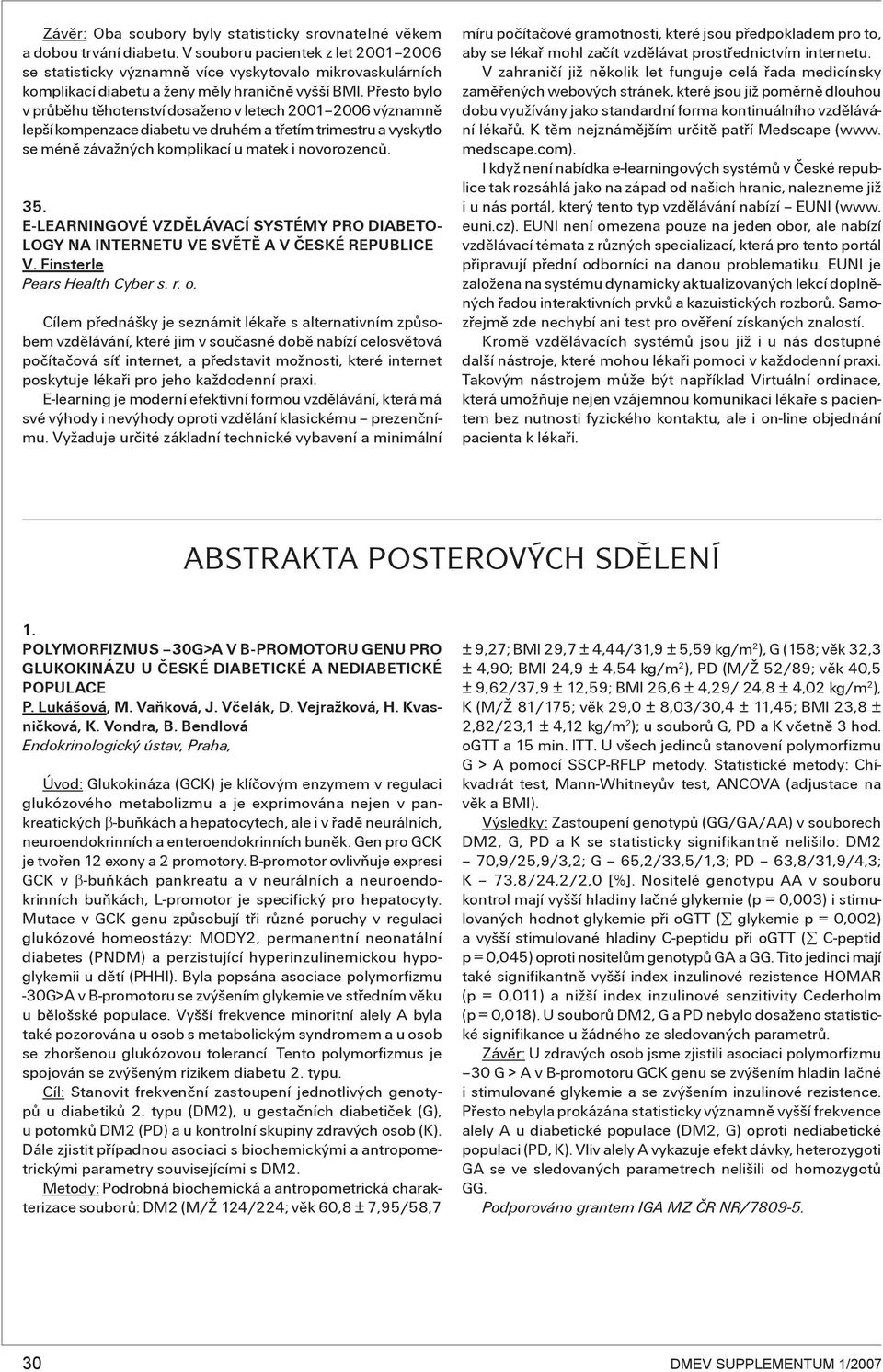 Přesto bylo v průběhu těhotenství dosaženo v letech 00 006 významně lepší kompenzace diabetu ve druhém a třetím trimestru a vyskytlo se méně závažných komplikací u matek i novorozenců. 5.