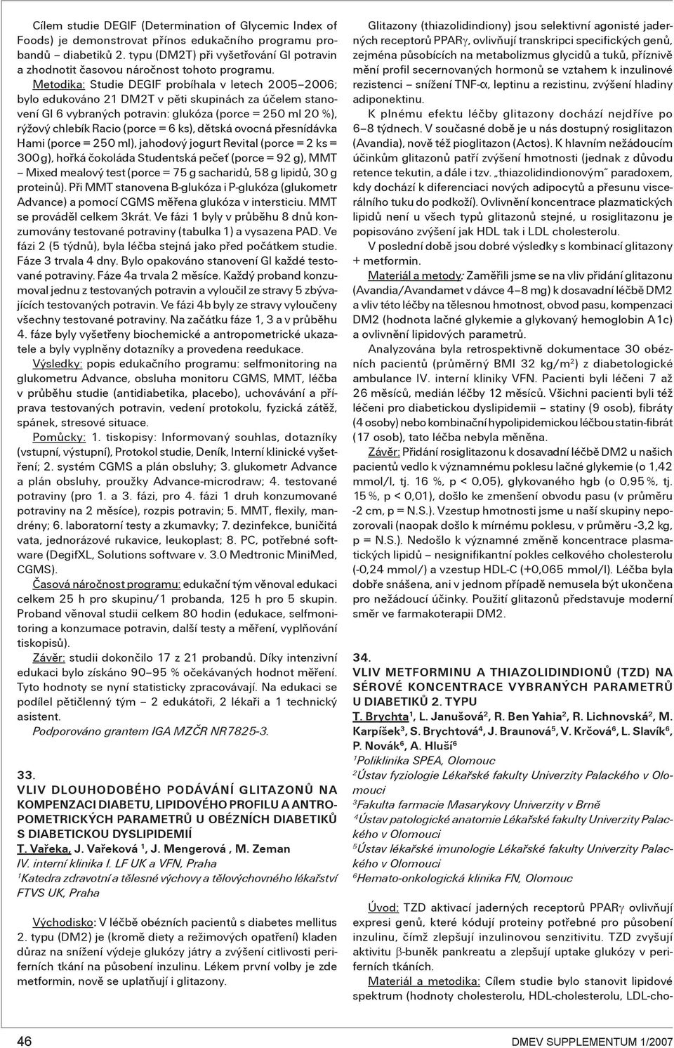 Metodika: Studie DEGIF probíhala v letech 005 006; bylo edukováno DMT v pěti skupinách za účelem stanovení GI 6 vybraných potravin: glukóza (porce = 50 ml 0 %), rýžový chlebík Racio (porce = 6 ks),