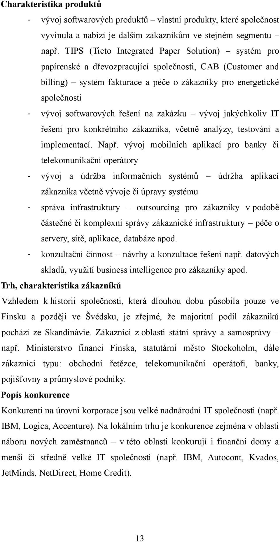 softwarových řešení na zakázku vývoj jakýchkoliv IT řešení pro konkrétního zákazníka, včetně analýzy, testování a implementací. Např.