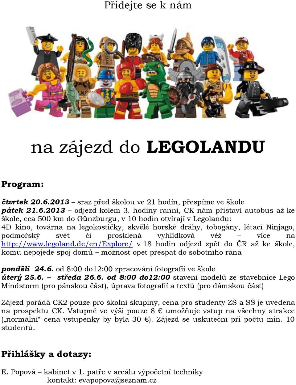 svět či prosklená vyhlídková věž více na http://www.legoland.de/en/explore/ v 18 hodin odjezd zpět do ČR až ke škole, komu nepojede spoj domů možnost opět přespat do sobotního rána pondělí 24.6.