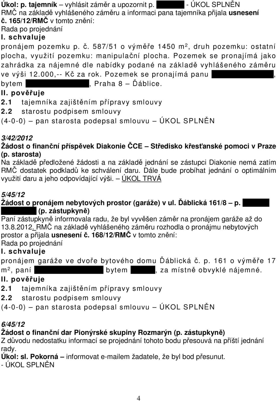 Pozemek se pronajímá jako zahrádka za nájemné dle nabídky podané na základě vyhlášeného záměru ve výši 12.000,-- Kč za rok.