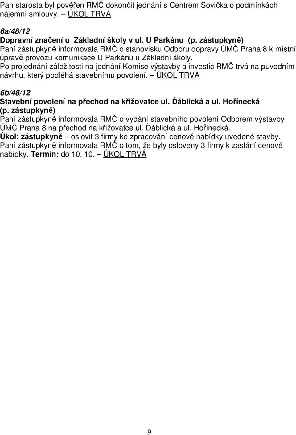 Po projednání záležitosti na jednání Komise výstavby a investic RMČ trvá na původním návrhu, který podléhá stavebnímu povolení. ÚKOL TRVÁ 6b/48/12 Stavební povolení na přechod na křižovatce ul.