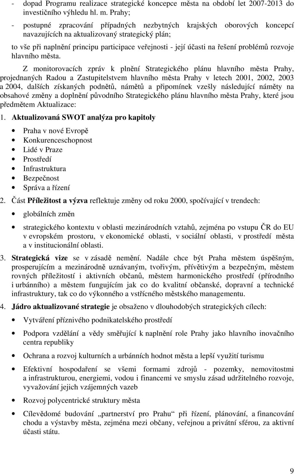 Prahy; - postupné zpracování případných nezbytných krajských oborových koncepcí navazujících na aktualizovaný strategický plán; to vše při naplnění principu participace veřejnosti - její účasti na