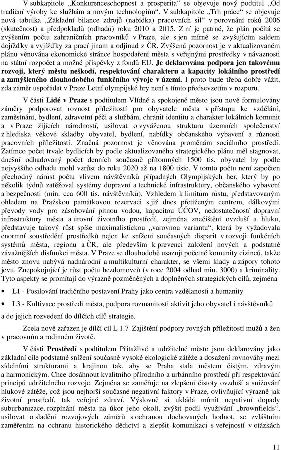 Z ní je patrné, že plán počítá se zvýšením počtu zahraničních pracovníků v Praze, ale s jen mírně se zvyšujícím saldem dojížďky a vyjížďky za prací jinam a odjinud z ČR.