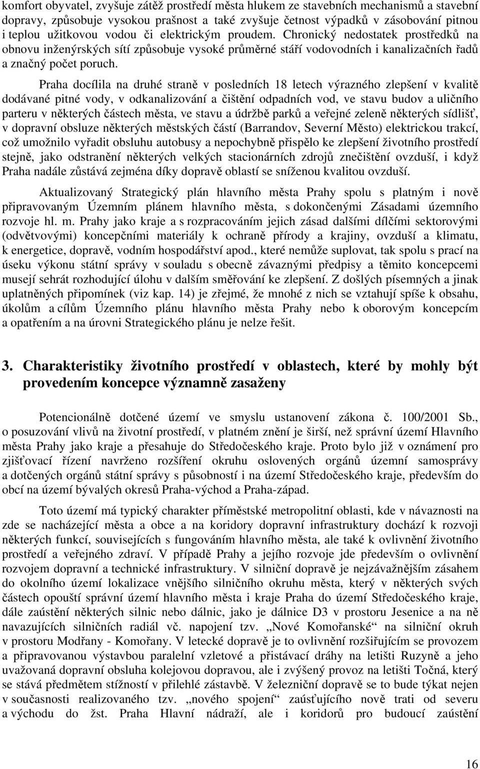 Praha docílila na druhé straně v posledních 18 letech výrazného zlepšení v kvalitě dodávané pitné vody, v odkanalizování a čištění odpadních vod, ve stavu budov a uličního parteru v některých částech