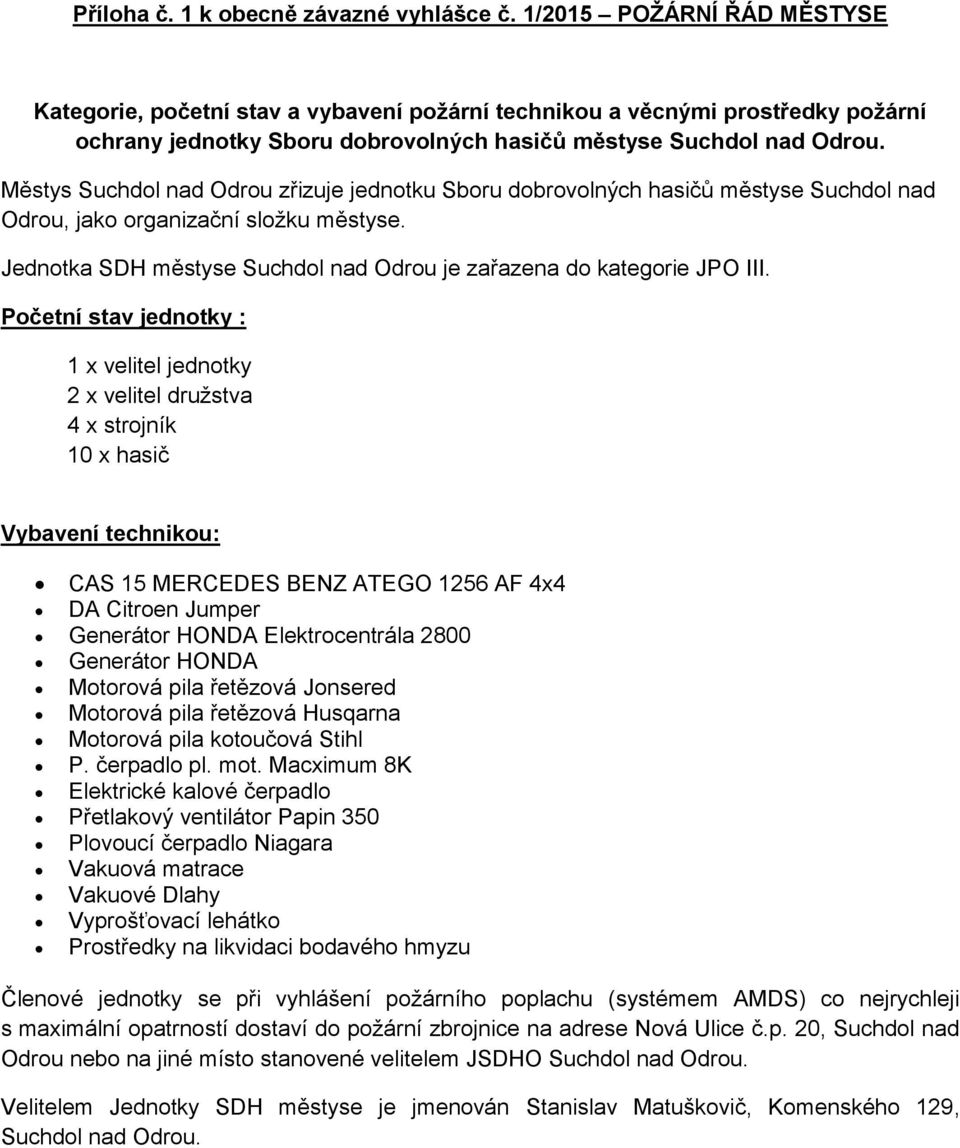 Městys Suchdol nad Odrou zřizuje jednotku Sboru dobrovolných hasičů městyse Suchdol nad Odrou, jako organizační složku městyse. Jednotka SDH městyse Suchdol nad Odrou je zařazena do kategorie JPO III.