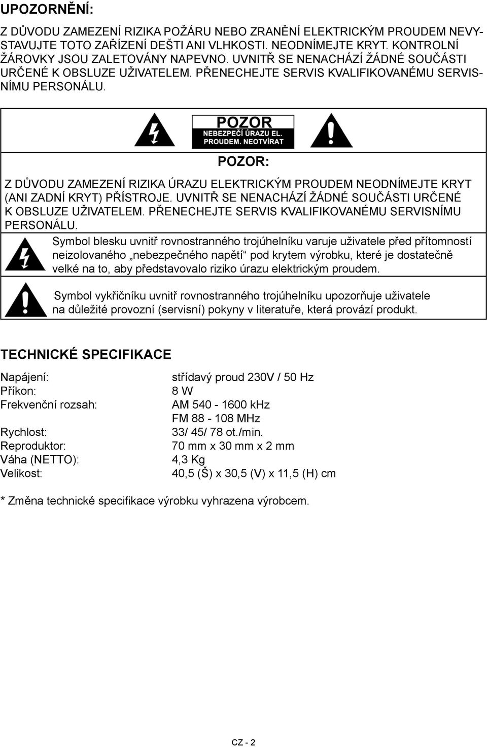 POZOR: Z DŮVODU ZAMEZENÍ RIZIKA ÚRAZU ELEKTRICKÝM PROUDEM NEODNÍMEJTE KRYT (ANI ZADNÍ KRYT) PŘÍSTROJE. UVNITŘ SE NENACHÁZÍ ŽÁDNÉ SOUČÁSTI URČENÉ K OBSLUZE UŽIVATELEM.