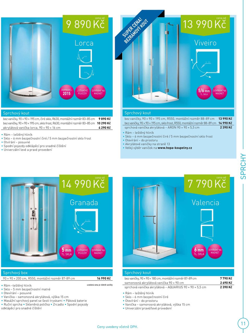 rozměr 83 85 cm 10 290 Kč akrylátová vanička lorca, 90 90 16 cm 4 290 Kč Rám leštěný hliník Sklo 6 mm bezpečnostní čiré / 5 mm bezpečnostní sklo frost Otvírání posuvné Spodní pojezdy odklápěcí pro