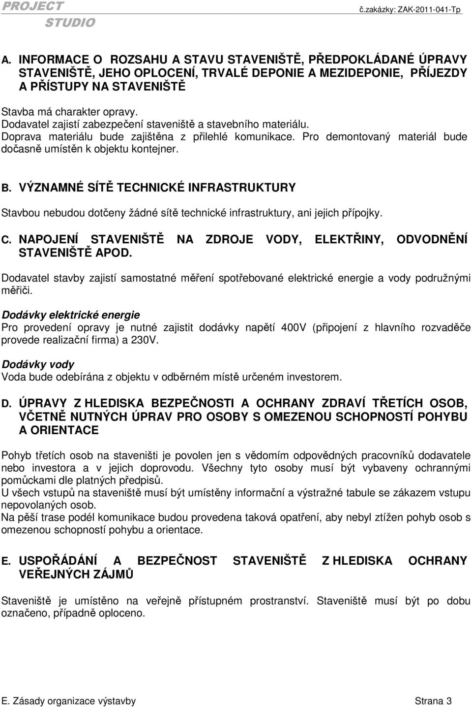 VÝZNAMNÉ SÍTĚ TECHNICKÉ INFRASTRUKTURY Stavbou nebudou dotčeny žádné sítě technické infrastruktury, ani jejich přípojky. C. NAPOJENÍ STAVENIŠTĚ NA ZDROJE VODY, ELEKTŘINY, ODVODNĚNÍ STAVENIŠTĚ APOD.