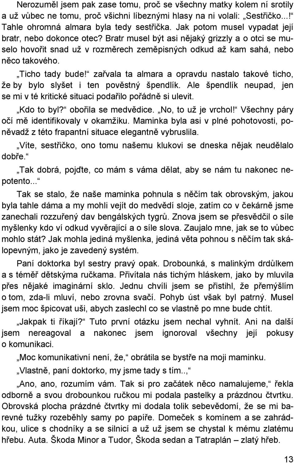 Ticho tady bude! zařvala ta almara a opravdu nastalo takové ticho, že by bylo slyšet i ten pověstný špendlík. Ale špendlík neupad, jen se mi v té kritické situaci podařilo pořádně si ulevit.