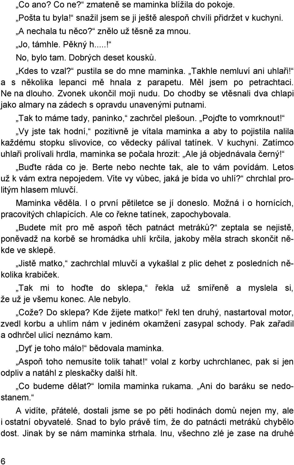 Zvonek ukončil moji nudu. Do chodby se vtěsnali dva chlapi jako almary na zádech s opravdu unavenými putnami. Tak to máme tady, paninko, zachrčel plešoun. Pojďte to vomrknout!