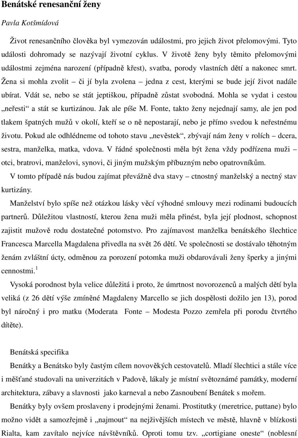 Žena si mohla zvolit či jí byla zvolena jedna z cest, kterými se bude její život nadále ubírat. Vdát se, nebo se stát jeptiškou, případně zůstat svobodná.