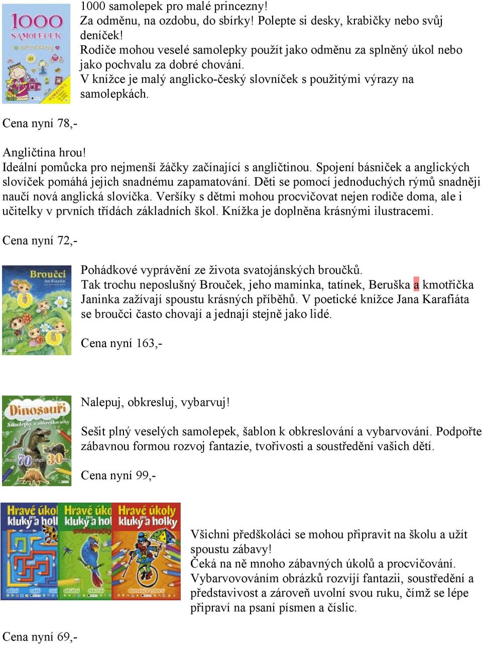 Cena nyní 78,- Angličtina hrou! Ideální pomůcka pro nejmenší žáčky začínající s angličtinou. Spojení básniček a anglických slovíček pomáhá jejich snadnému zapamatování.