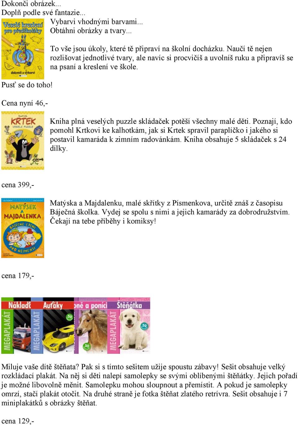 Poznají, kdo pomohl Krtkovi ke kalhotkám, jak si Krtek spravil paraplíčko i jakého si postavil kamaráda k zimním radovánkám. Kniha obsahuje 5 skládaček s 24 dílky.