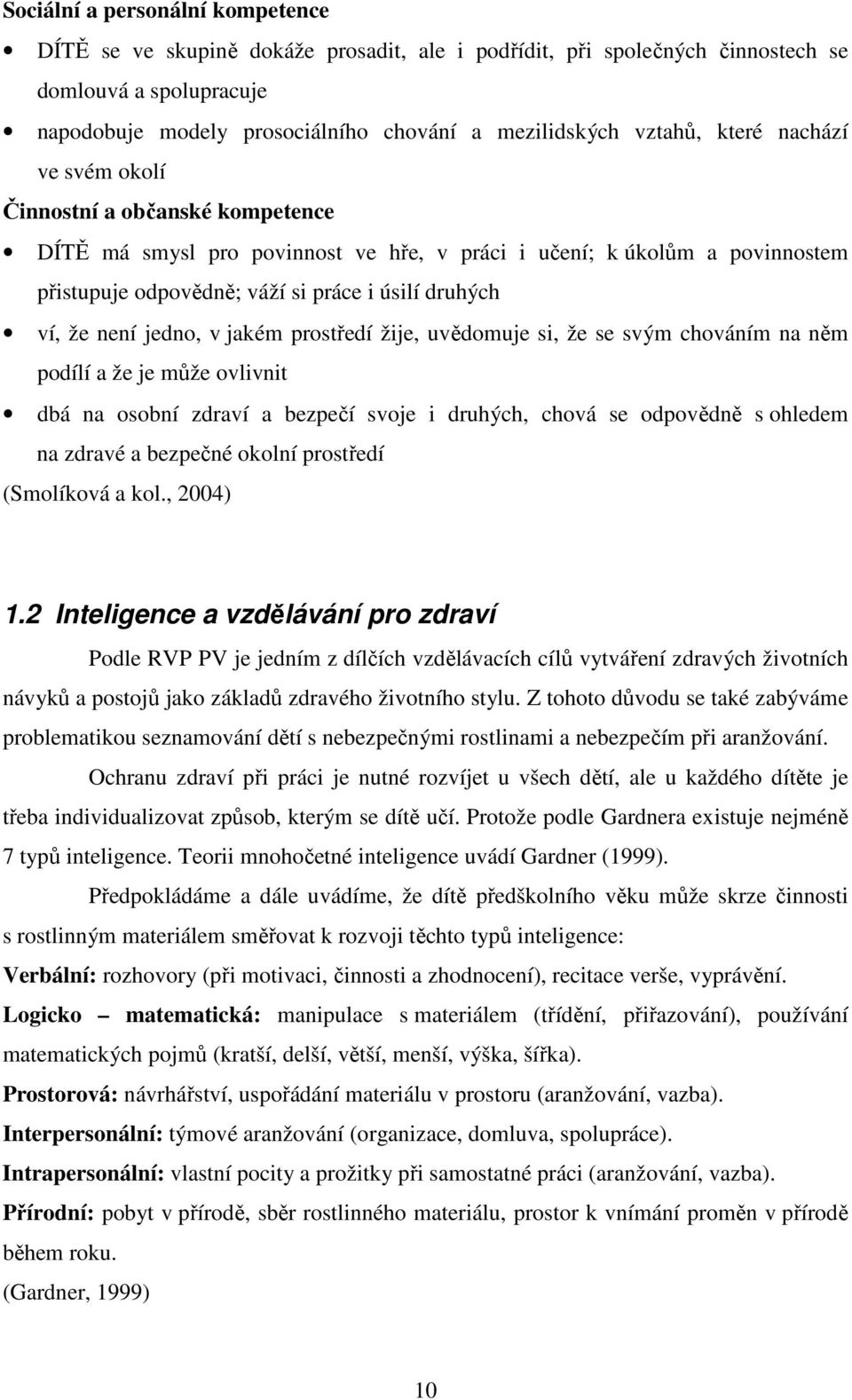 že není jedno, v jakém prostředí žije, uvědomuje si, že se svým chováním na něm podílí a že je může ovlivnit dbá na osobní zdraví a bezpečí svoje i druhých, chová se odpovědně s ohledem na zdravé a