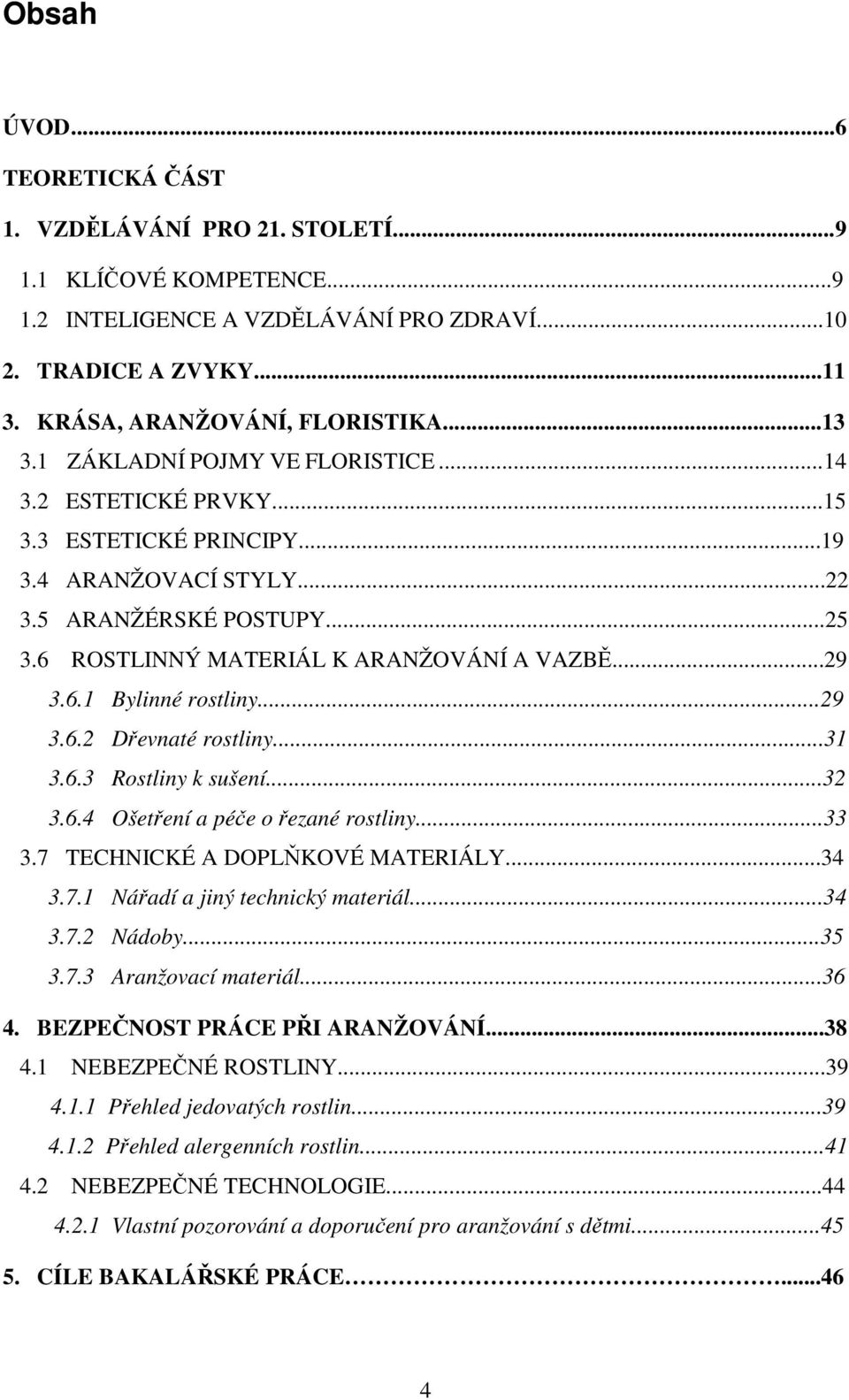 ..29 3.6.2 Dřevnaté rostliny...31 3.6.3 Rostliny k sušení...32 3.6.4 Ošetření a péče o řezané rostliny...33 3.7 TECHNICKÉ A DOPLŇKOVÉ MATERIÁLY...34 3.7.1 Nářadí a jiný technický materiál...34 3.7.2 Nádoby.