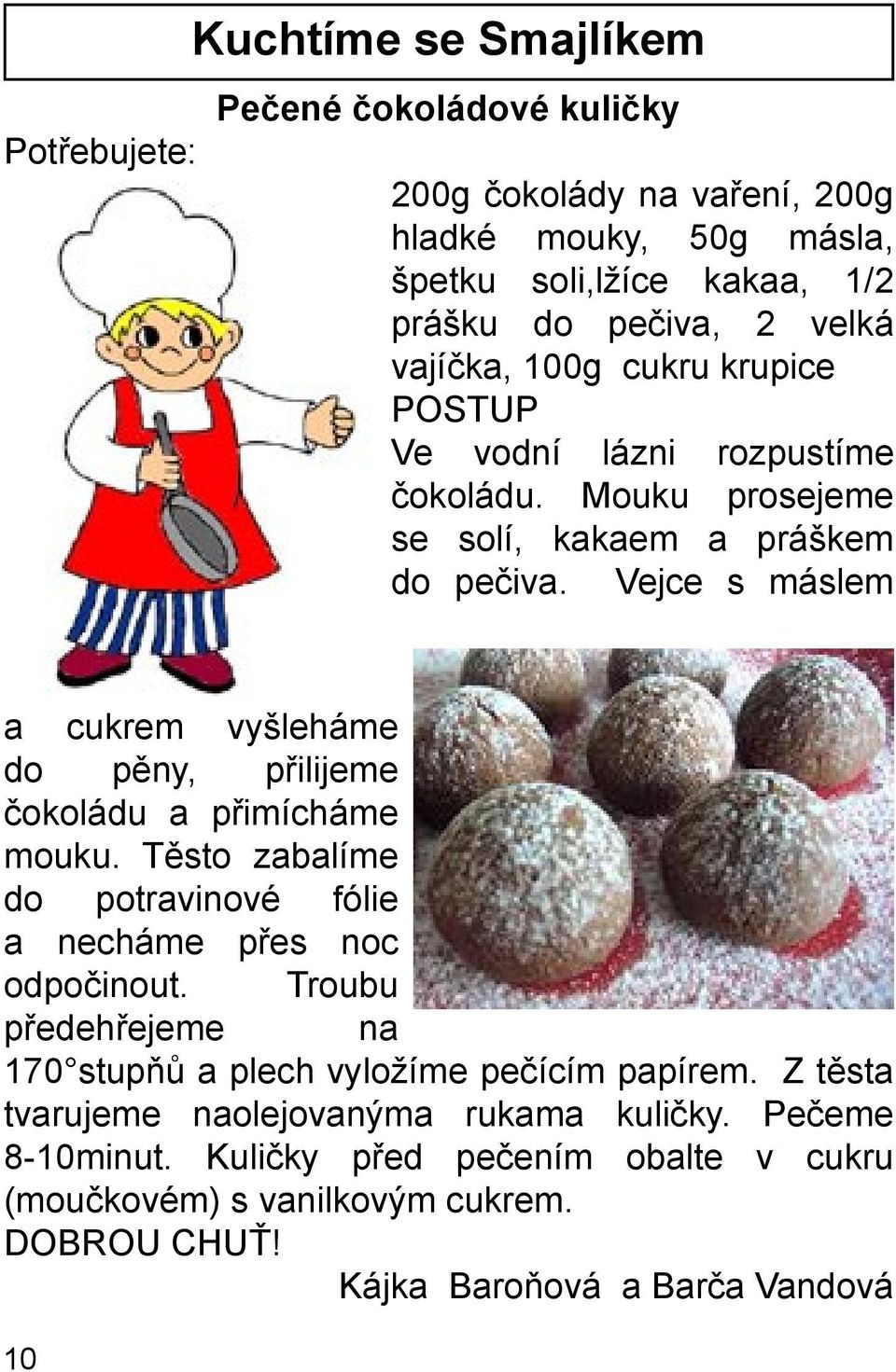 Vejce s máslem a cukrem vyšleháme do pěny, přilijeme čokoládu a přimícháme mouku. Těsto zabalíme do potravinové fólie a necháme přes noc odpočinout.