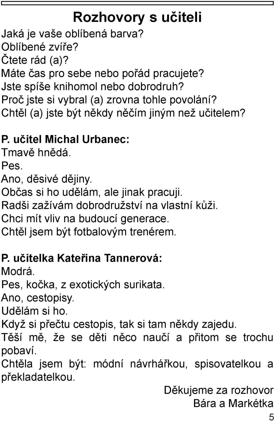 Občas si ho udělám, ale jinak pracuji. Radši zažívám dobrodružství na vlastní kůži. Chci mít vliv na budoucí generace. Chtěl jsem být fotbalovým trenérem. P. učitelka Kateřina Tannerová: Modrá.