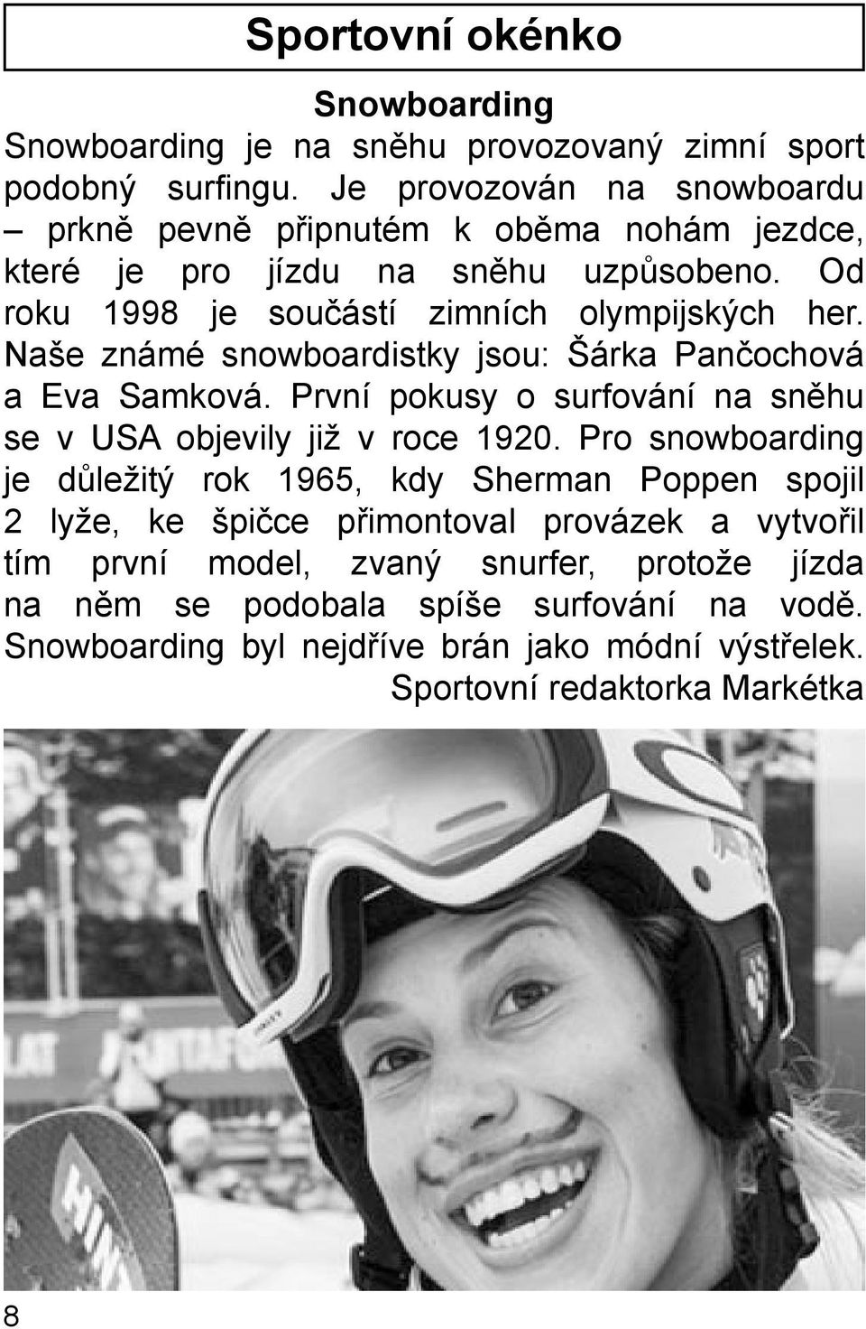 Naše známé snowboardistky jsou: Šárka Pančochová a Eva Samková. První pokusy o surfování na sněhu se v USA objevily již v roce 1920.