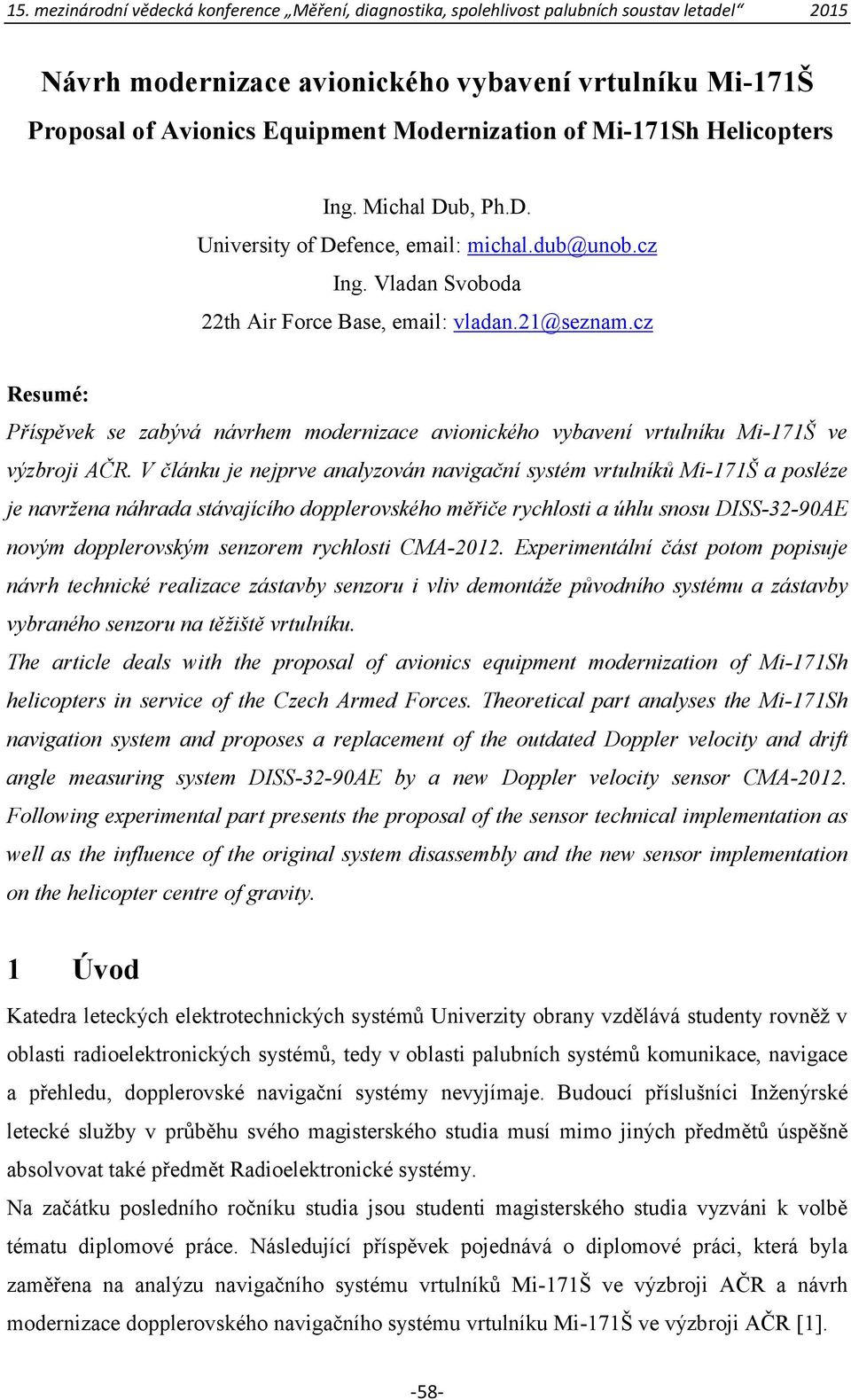 V článku je nejprve analyzován navigační systém vrtulníků Mi-171Š a posléze je navržena náhrada stávajícího dopplerovského měřiče rychlosti a úhlu snosu DISS-32-90AE novým dopplerovským senzorem