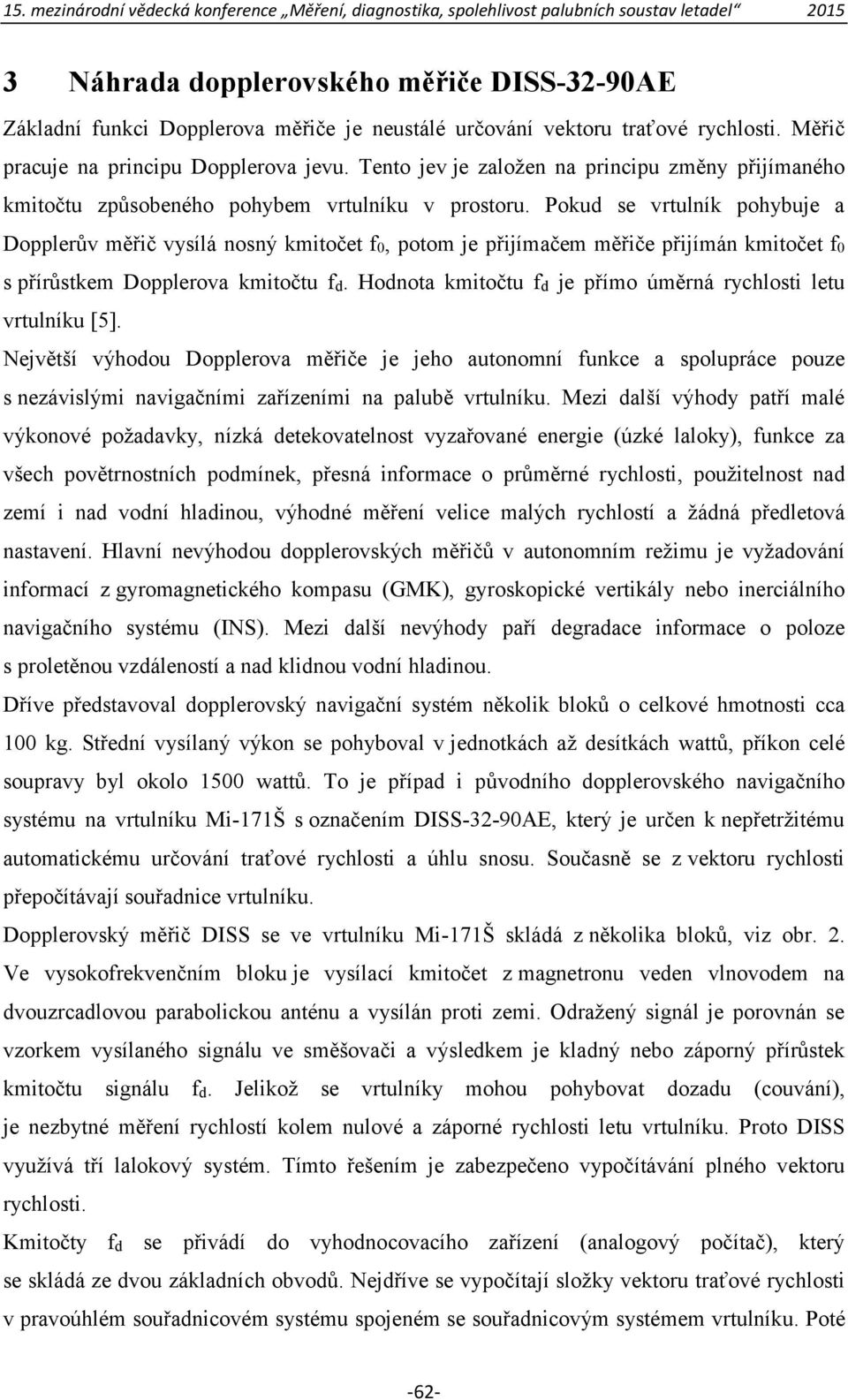 Pokud se vrtulník pohybuje a Dopplerův měřič vysílá nosný kmitočet f0, potom je přijímačem měřiče přijímán kmitočet f0 s přírůstkem Dopplerova kmitočtu fd.