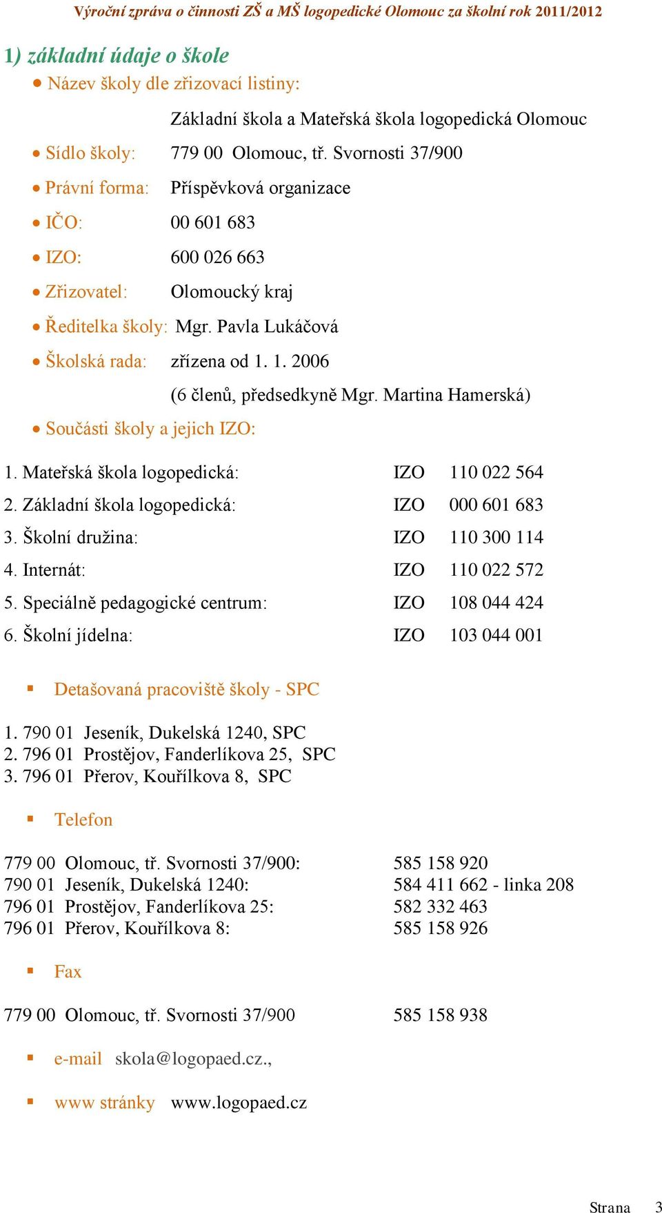 1. 2006 Součásti školy a jejich IZO: (6 členů, předsedkyně Mgr. Martina Hamerská) 1. Mateřská škola logopedická: IZO 110 022 564 2. Základní škola logopedická: IZO 000 601 683 3.