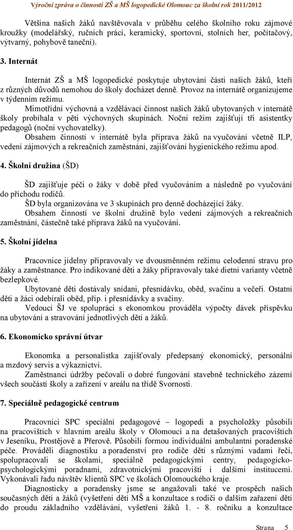 Mimotřídní výchovná a vzdělávací činnost našich žáků ubytovaných v internátě školy probíhala v pěti výchovných skupinách. Noční režim zajišťují tři asistentky pedagogů (noční vychovatelky).