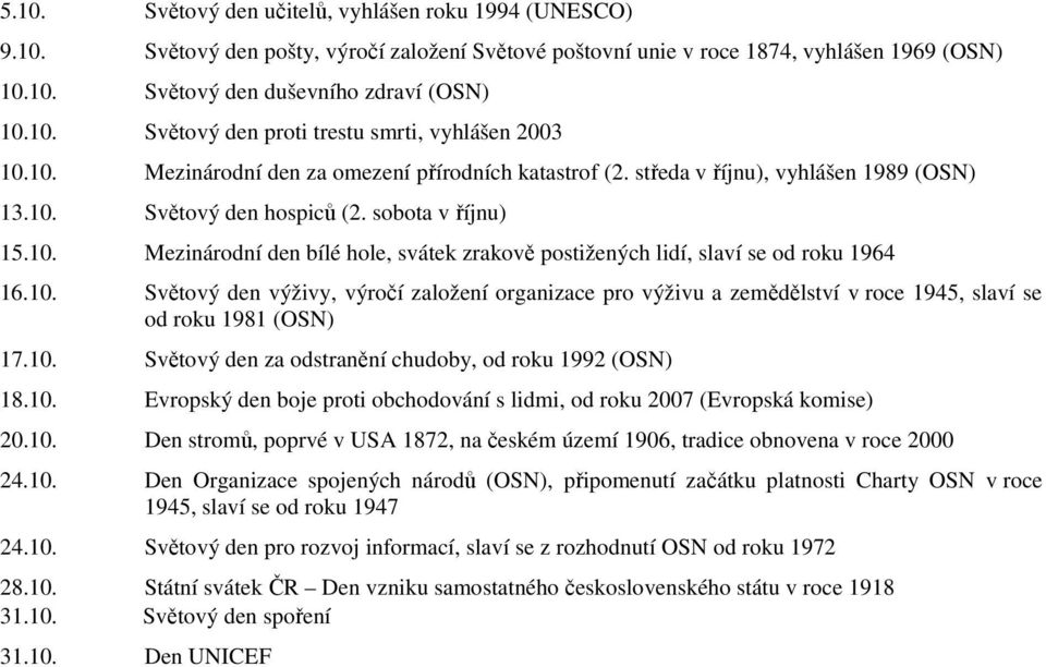 10. Světový den výživy, výročí založení organizace pro výživu a zemědělství v roce 1945, slaví se od roku 1981 (OSN) 17.10. Světový den za odstranění chudoby, od roku 1992 (OSN) 18.10. Evropský den boje proti obchodování s lidmi, od roku 2007 (Evropská komise) 20.