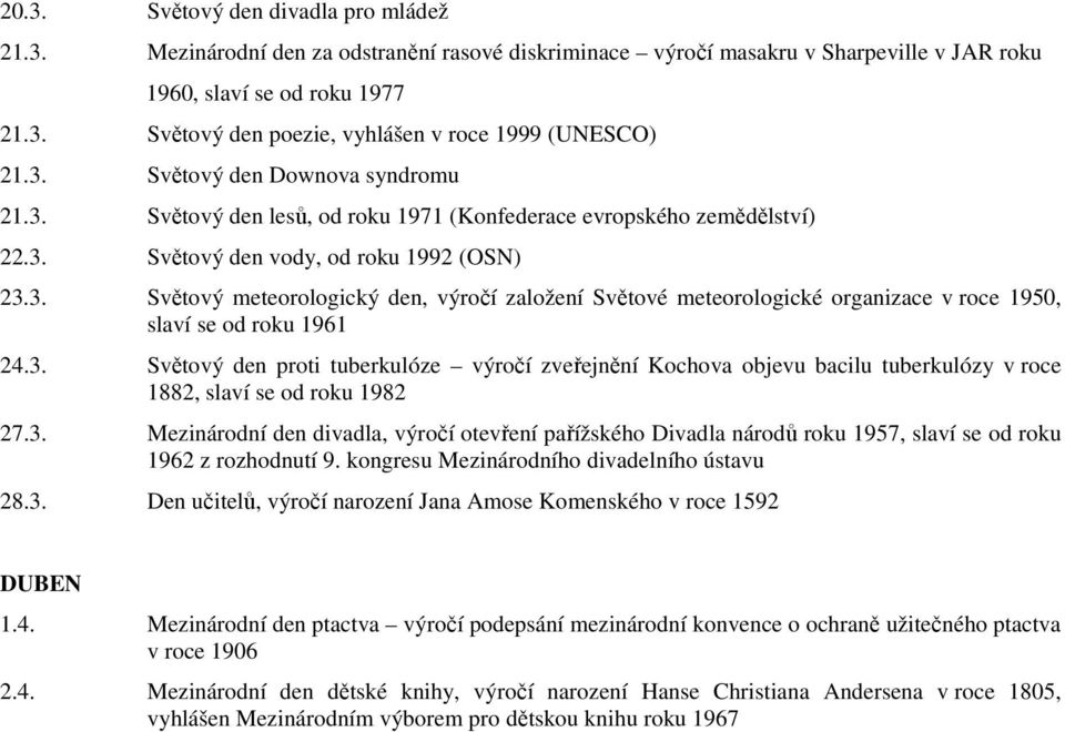 3. Světový den proti tuberkulóze výročí zveřejnění Kochova objevu bacilu tuberkulózy v roce 1882, slaví se od roku 1982 27.3. Mezinárodní den divadla, výročí otevření pařížského Divadla národů roku 1957, slaví se od roku 1962 z rozhodnutí 9.