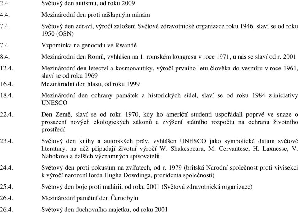 4. Mezinárodní den hlasu, od roku 1999 18.4. Mezinárodní den ochrany památek a historických sídel, slaví se od roku 1984 z iniciativy UNESCO 22.4. Den Země, slaví se od roku 1970, kdy ho američtí studenti uspořádali poprvé ve snaze o prosazení nových ekologických zákonů a zvýšení státního rozpočtu na ochranu životního prostředí 23.