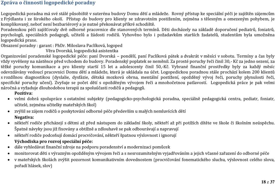 Přístup do budovy pro klienty se zdravotním postižením, zejména s tělesným a omezeným pohybem, je komplikovaný, neboť není bezbariérový a je nutné překonávat příkré schodiště.