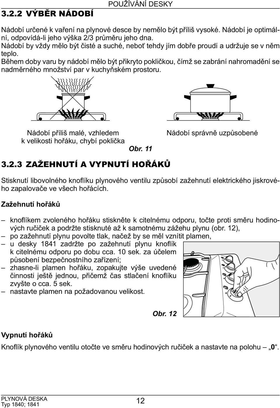 Během doby varu by nádobí mělo být přikryto pokličkou, čímž se zabrání nahromadění se nadměrného množství par v kuchyňském prostoru.