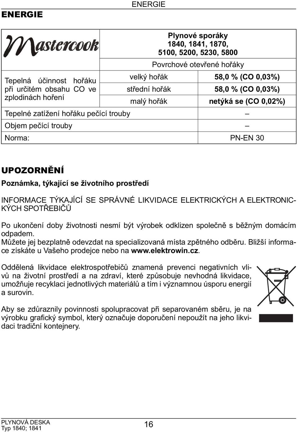 TÝKAJÍCÍ SE SPRÁVNÉ LIKVIDACE ELEKTRICKÝCH A ELEKTRONIC- KÝCH SPOTŘEBIČŮ Po ukončení doby životnosti nesmí být výrobek odklizen společně s běžným domácím odpadem.