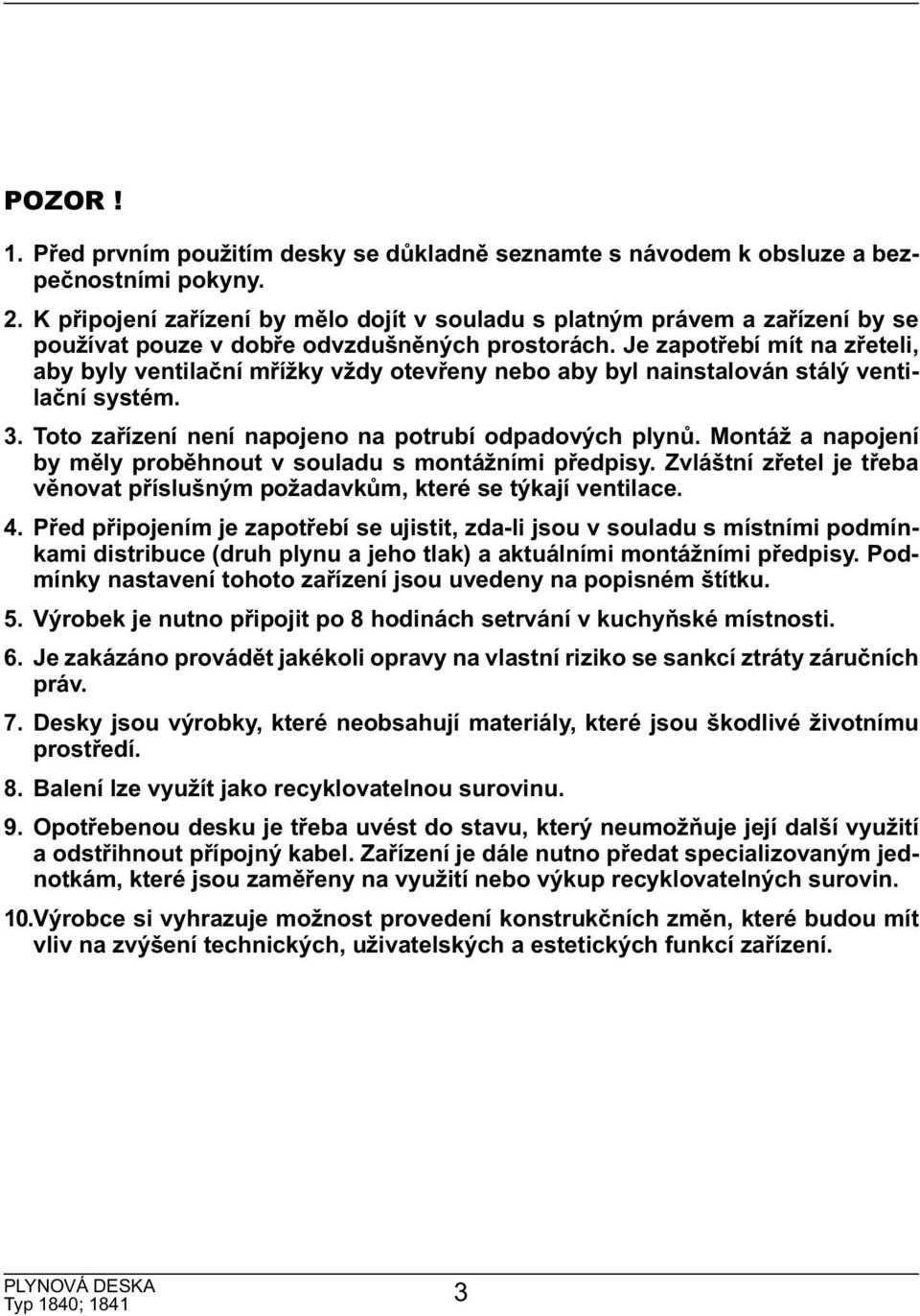 Je zapotřebí mít na zřeteli, aby byly ventilační mřížky vždy otevřeny nebo aby byl nainstalován stálý ventilační systém. 3. Toto zařízení není napojeno na potrubí odpadových plynů.