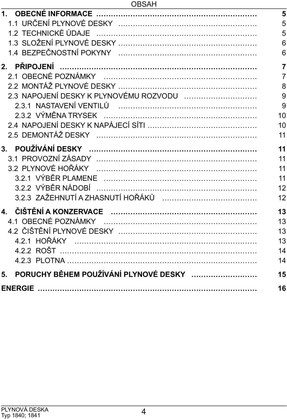 4 NAPOJENÍ DESKY K NAPÁJECÍ SÍTI 10 2.5 DEMONTÁŽ DESKY 11 3. POUŽÍVÁNÍ DESKY 11 3.1 PROVOZNÍ ZÁSADY 11 3.2 PLYNOVÉ HOŘÁKY 11 3.2.1 VÝBĚR PLAMENE 11 3.2.2 VÝBĚR NÁDOBÍ 12 3.