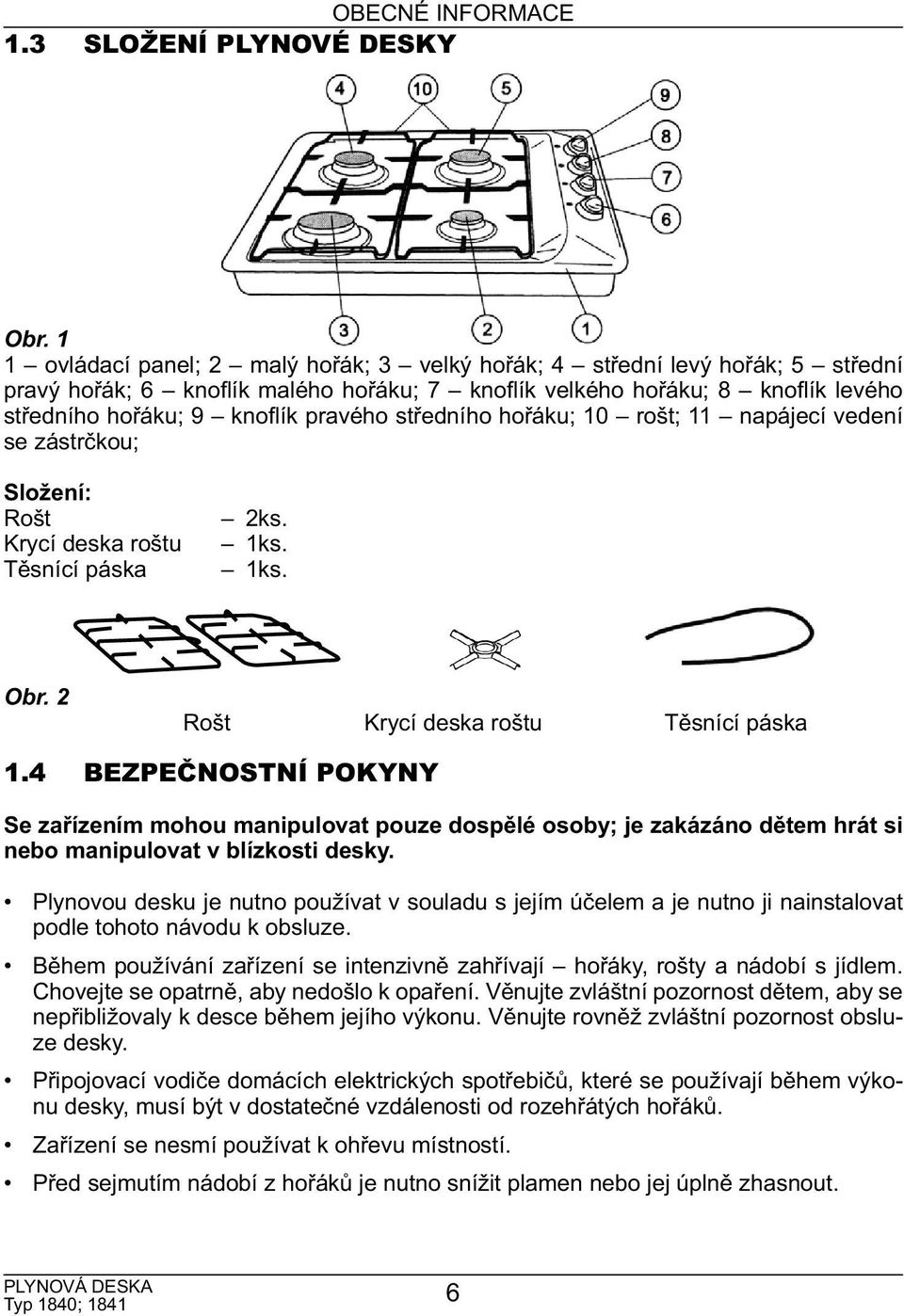 středního hořáku; 10 rošt; 11 napájecí vedení se zástrčkou; Složení: Rošt Krycí deska roštu Těsnící páska 2ks. 1ks. 1ks. Obr. 2 Rošt Krycí deska roštu Těsnící páska 1.