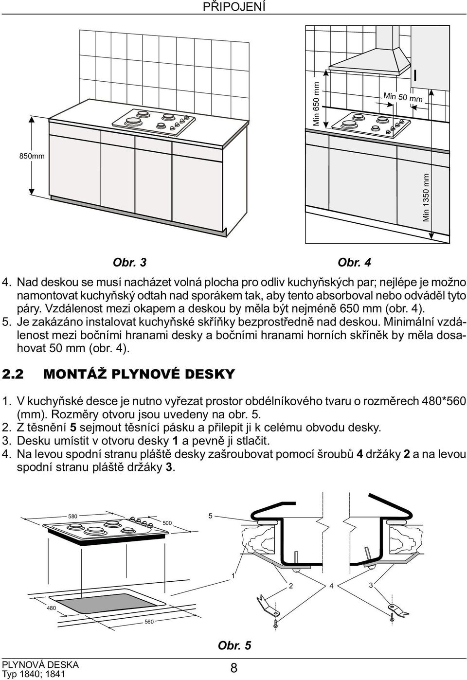 Vzdálenost mezi okapem a deskou by měla být nejméně 650 mm (obr. 4). 5. Je zakázáno instalovat kuchyňské skříňky bezprostředně nad deskou.