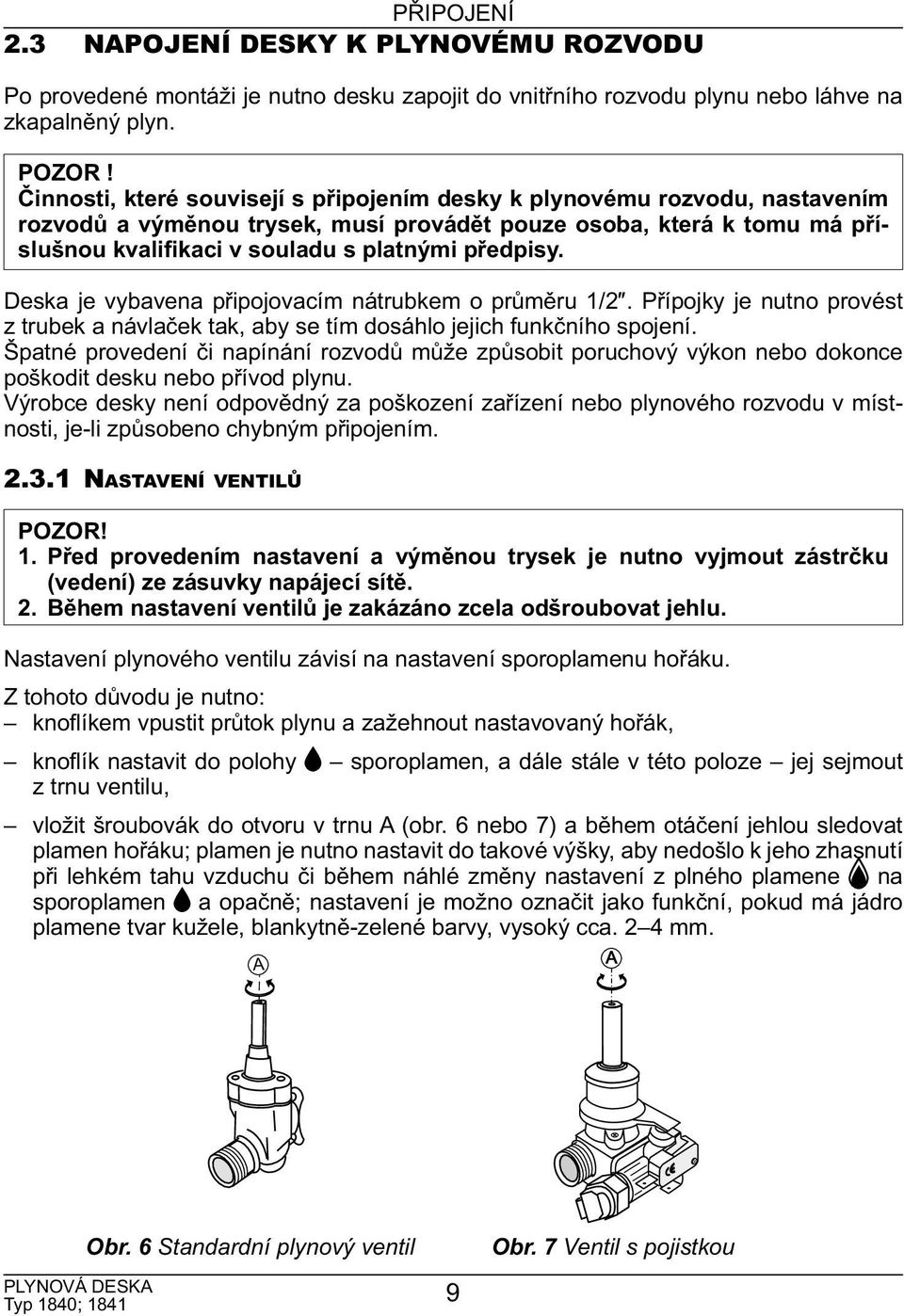 Deska je vybavena připojovacím nátrubkem o průměru 1/2. Přípojky je nutno provést z trubek a návlaček tak, aby se tím dosáhlo jejich funkčního spojení.