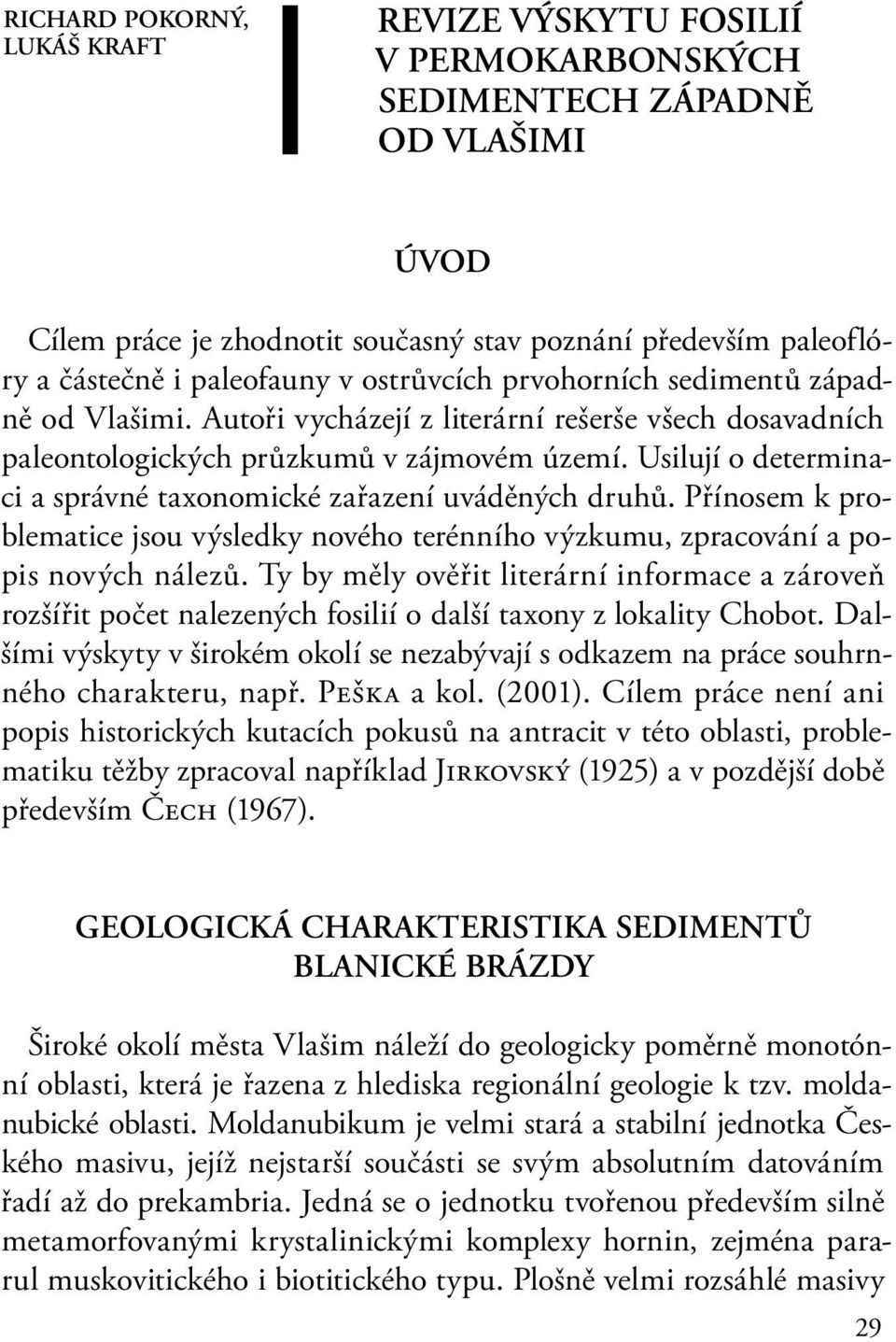 Usilují o determinaci a správné taxonomické zařazení uváděných druhů. Přínosem k problematice jsou výsledky nového terénního výzkumu, zpracování a popis nových nálezů.