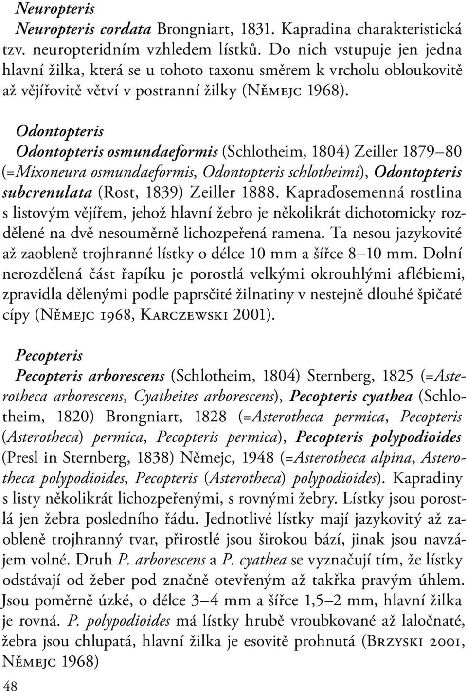 Odontopteris Odontopteris osmundaeformis (Schlotheim, 1804) Zeiller 1879 80 (=Mixoneura osmundaeformis, Odontopteris schlotheimi), Odontopteris subcrenulata (Rost, 1839) Zeiller 1888.