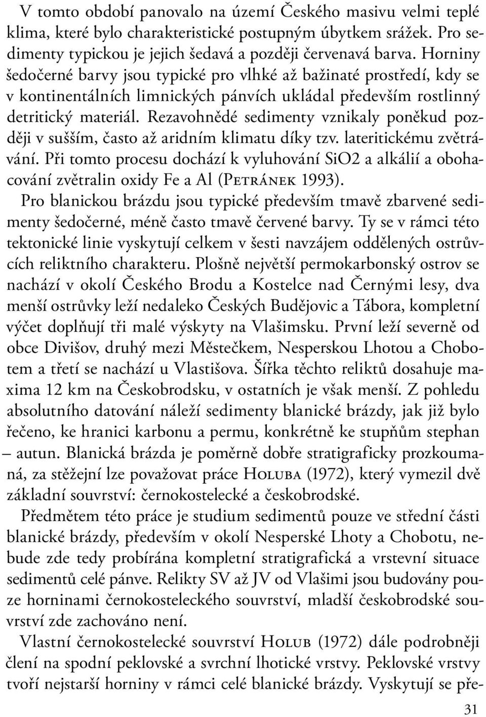 Rezavohnědé sedimenty vznikaly poněkud později v sušším, často až aridním klimatu díky tzv. lateritickému zvětrávání.